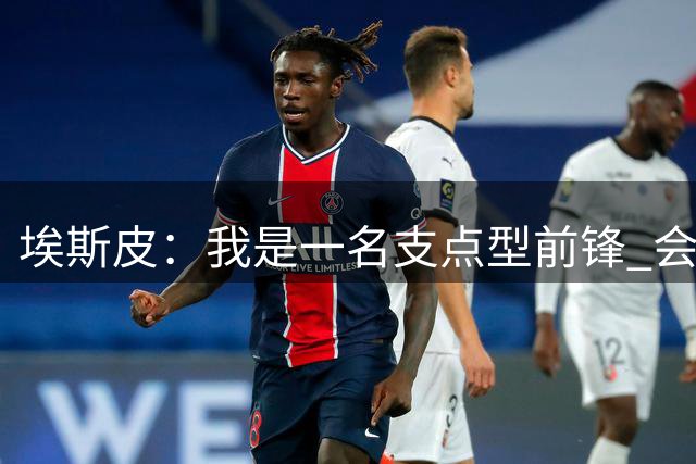埃斯皮：我是一名支点型前锋 会为皇马毫无保留地付出
