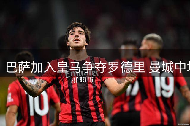 巴萨加入皇马争夺罗德里 曼城中场或今夏离队