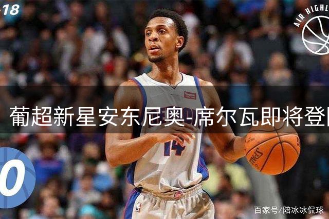 葡超新星安东尼奥-席尔瓦即将登陆英超 伯恩茅斯火速安排体检