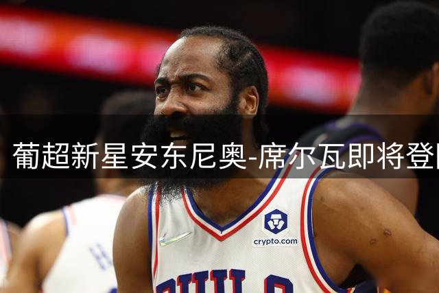 葡超新星安东尼奥-席尔瓦即将登陆英超 伯恩茅斯火速安排体检