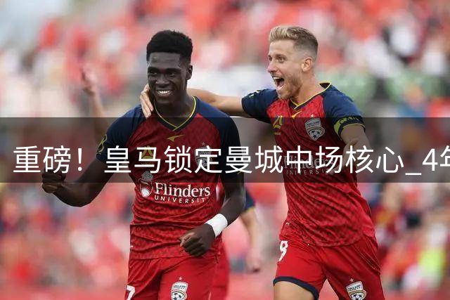 重磅！皇马锁定曼城中场核心 4年合约欲截胡罗德里
