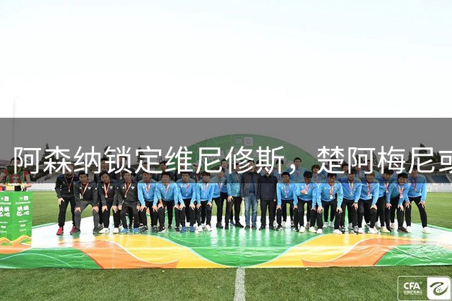 阿森纳锁定维尼修斯，楚阿梅尼或成曼联新援
