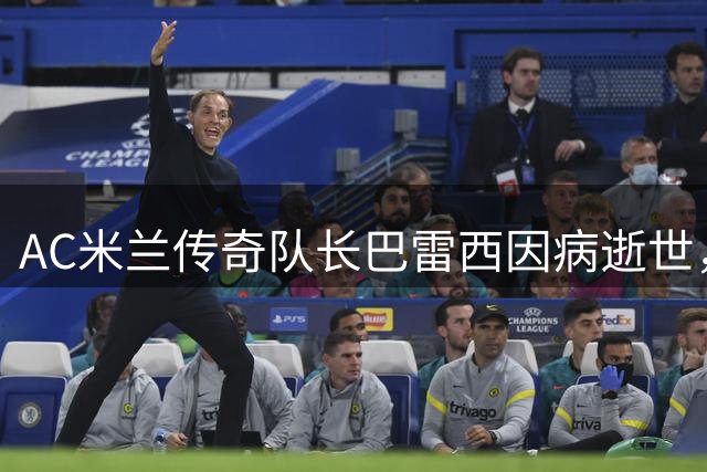 AC米兰传奇队长巴雷西因病逝世，红黑军魂永驻圣西罗