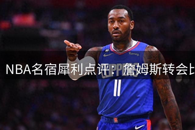 NBA名宿犀利点评：詹姆斯转会比KD加盟勇士更具正当性