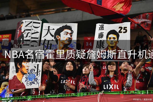 NBA名宿霍里质疑詹姆斯直升机通勤计划 科比空难阴影难消